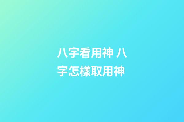 八字看用神 八字怎樣取用神